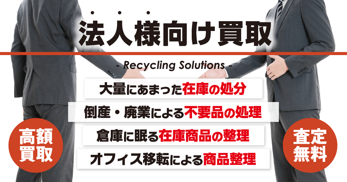 法人様向け買取 Recycling Solutions 大量にあまった在庫の処分 倒産・廃業による不用品の処理 倉庫に眠る在庫商品の整理 オフィス移転による商品整理 高額買取 査定無料